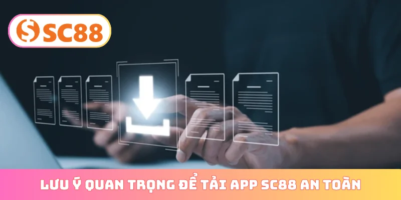Lưu ý quan trọng để tải app SC88 an toàn